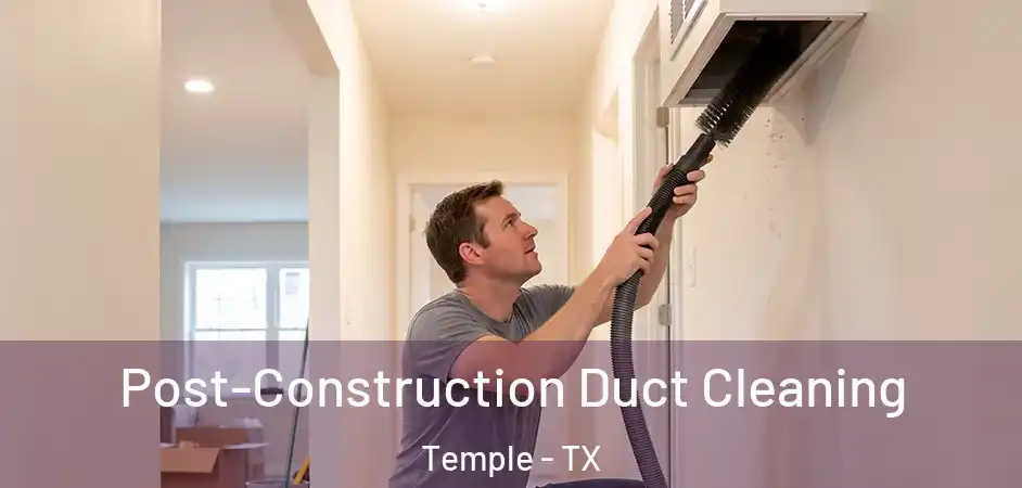 Post-Construction Duct Cleaning Temple - TX